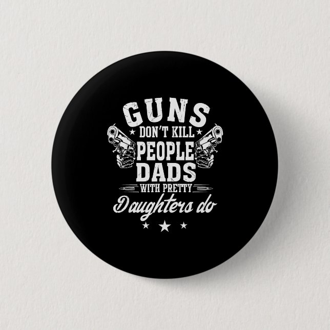 Guns Don't Kill People Dads With Pretty Daughters  6 Cm Round Badge (Front)