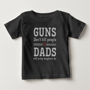 Guns don't kill people. Dads with pretty daughters Baby T-Shirt
