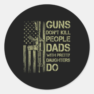 Guns Don't Kill People Dads With Pretty Daughters  Classic Round Sticker