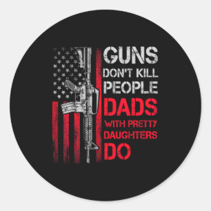 Guns Don't Kill People Dads With Pretty Daughters  Classic Round Sticker