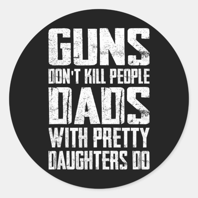 Guns Don't Kill People Dads With Pretty Daughters  Classic Round Sticker (Front)