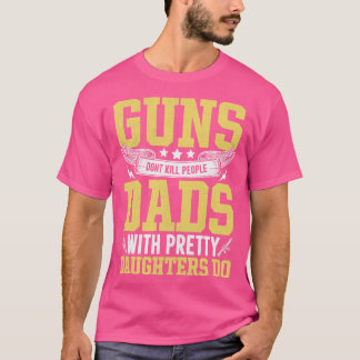 guns dont kill people dads with pretty daughters d T-Shirt