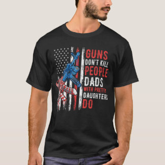 Guns Dont Kill People Dads with Pretty Daughters H T-Shirt