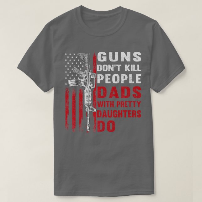 Guns Dont Kill People Dads With Pretty Daughters H T-Shirt (Design Front)