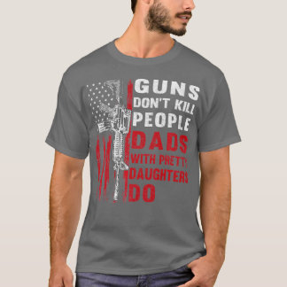 Guns Dont Kill People Dads With Pretty Daughters H T-Shirt
