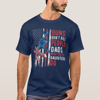Guns Dont Kill People Dads with Pretty Daughters H T-Shirt
