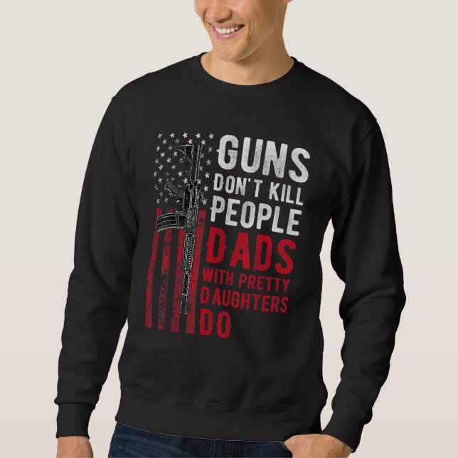 Guns Don't Kill People Dads With Pretty Daughters  Sweatshirt (Front)