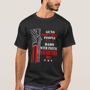 Guns Don't Kill People Dads With Pretty Daughters T-Shirt