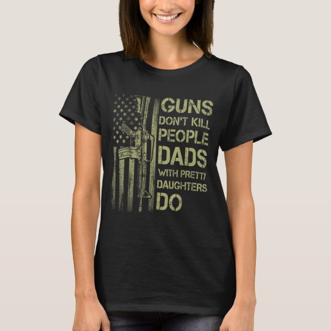 Guns Don't Kill People Dads With Pretty Daughters  T-Shirt (Front)