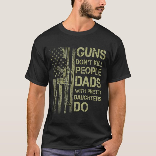 Guns Don't Kill People Dads With Pretty Daughters  T-Shirt (Front)