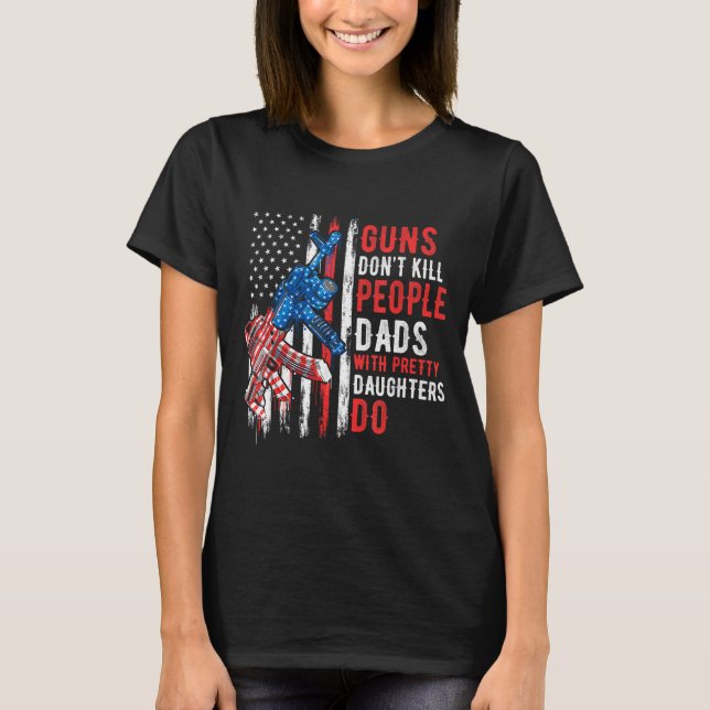 Guns Don't Kill People Dads With Pretty Daughters  T-Shirt (Front)