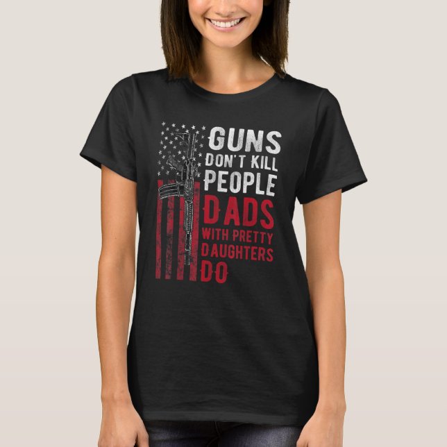 Guns Don't Kill People Dads With Pretty Daughters  T-Shirt (Front)