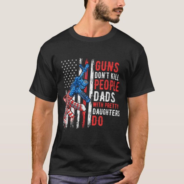Guns Don't Kill People Dads With Pretty Daughters  T-Shirt (Front)