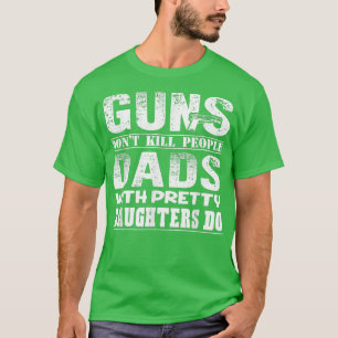 Guns Don't Kill People Dads With Pretty Daughters T-Shirt