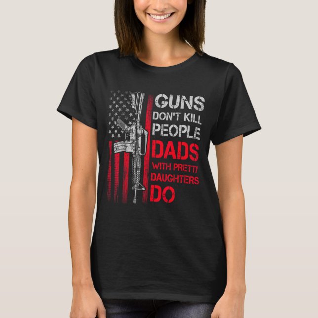 Guns Don't Kill People Dads With Pretty Daughters  T-Shirt (Front)