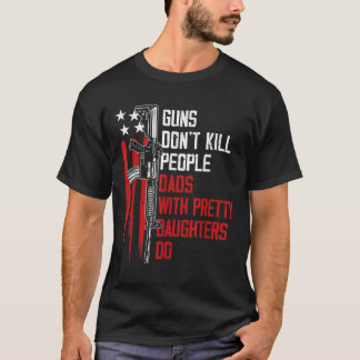 Guns Don't Kill People Dads With Pretty Daughters  T-Shirt