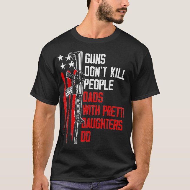 Guns Dont Kill People Dads With Pretty Daughters T-Shirt (Front)