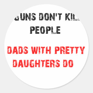 Guns don't kill people. For Dads with daughters Classic Round Sticker