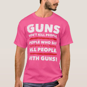 Guns Don'T Kill People People Kill People Who Say T-Shirt