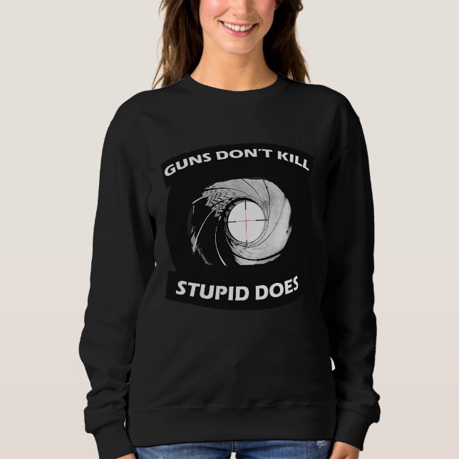 Guns Don't Kill Stupid Does Original Concept and A Sweatshirt (Front)