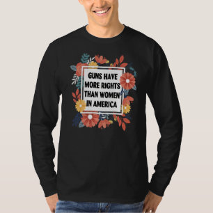 Guns Have More Rights Than Women In America  1 T-Shirt