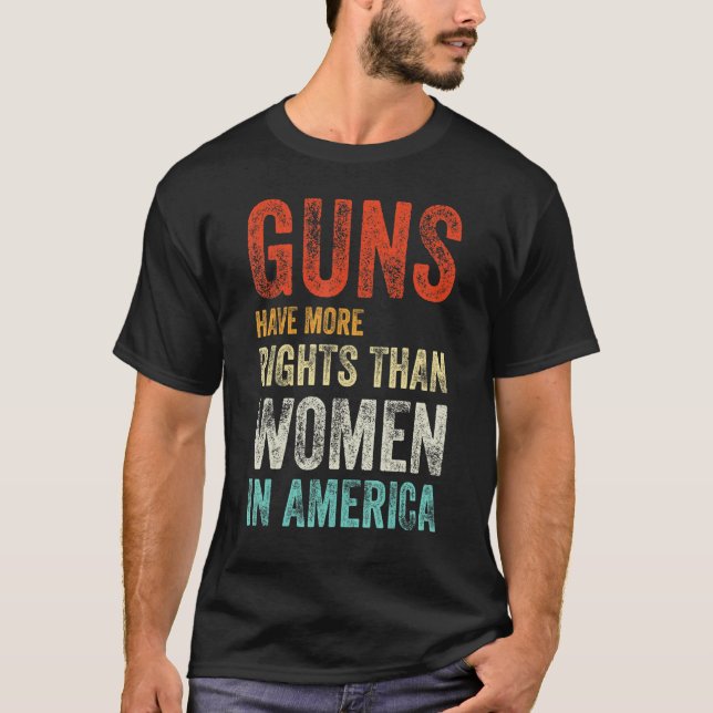 Guns Have More Rights Than Women In America 2 T-Shirt (Front)