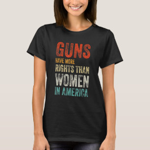 Guns Have More Rights Than Women In America T-Shirt