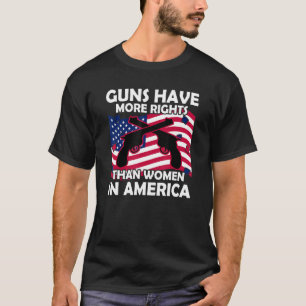 Guns Have More Rights Than Women In America T-Shirt