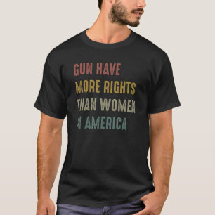 Guns Have More Rights Than Women In America Women' T-Shirt