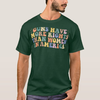 Guns Have More Rights Than Women In America womens T-Shirt