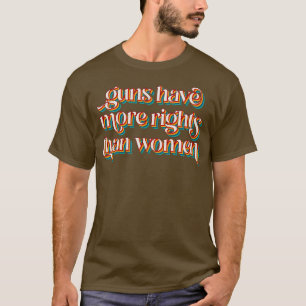 Guns Have More Rights Than Women T-Shirt