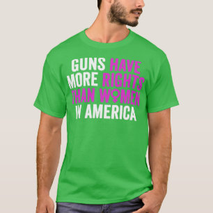 Guns Should Not Have More Rights Than Women Aborti T-Shirt