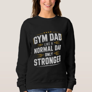 Gym Dad Like A Normal Dad Only Stronger Father & B Sweatshirt