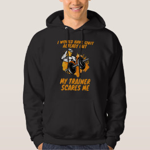 Gym Fitness I Would Have Quit My Trainer Scares Me Hoodie