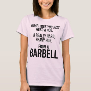 Gym Humour: Sometimes You Need A Hug From A Barbel T-Shirt