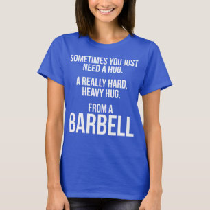 Gym Humour: Sometimes You Need A Hug From A Barbel T-Shirt