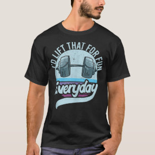 Gym I Lift That For Fun Everyday Weight Lifting Fi T-Shirt