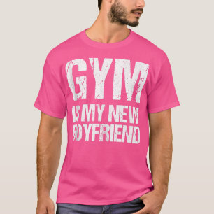 Gym Is My New BoyfriendGift For Fitness 163 T-Shirt