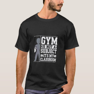 Gym is not a Subject its my Classroom PE Teacher T-Shirt