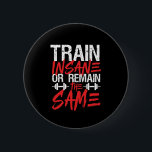Gym Workout Fitness Train Insane Remain The Same 6 Cm Round Badge<br><div class="desc">Train Insane or Remain The Same. Funny, grunge and distressed design for those who go to the gym, run on treadmill, workout and exercise. This fitness gym motivation merchandise is great to wear when doing squats, lifting weight, building muscle. Perfect for bodybuilder, gym trainer and fitness instructor. Great Christmas gift...</div>
