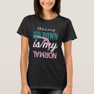 Gymnastic Girls Being Upside Down Is My Normal T-Shirt