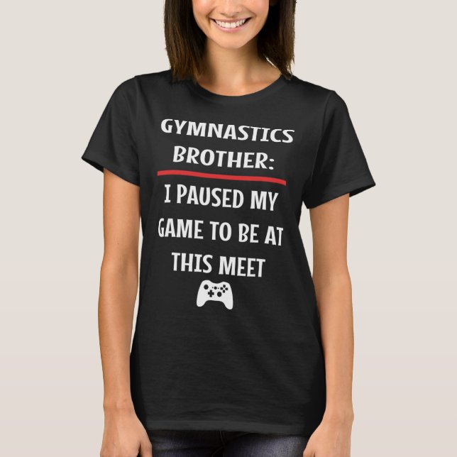 Gymnastics Brother Paused My Game To Be Here Video T-Shirt (Front)