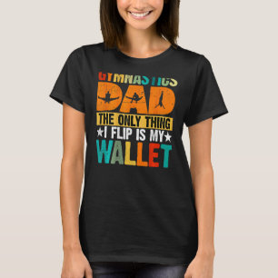 Gymnastics Dad The Only Thing I Flip Is My Wallet  T-Shirt