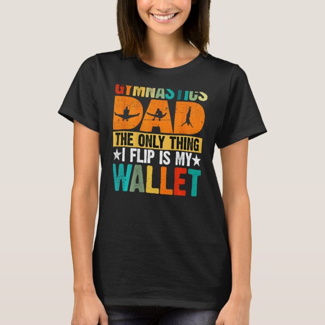 Gymnastics Dad The Only Thing I Flip Is My Wallet  T-Shirt (Front)