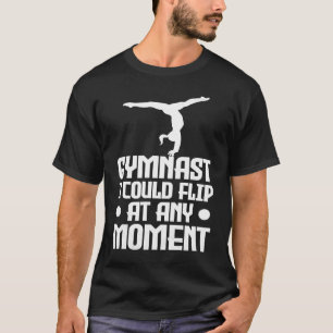 Gymnastics Gymnast I could flip at any moment T-Shirt