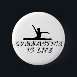 Gymnastics is Life 6 Cm Round Badge<br><div class="desc">Do you dream about parallel bars,  vault,  and beam? This is perfect for your passion.</div>