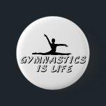 Gymnastics is Life 6 Cm Round Badge<br><div class="desc">Do you dream about parallel bars,  vault,  and beam? This is perfect for your passion.</div>