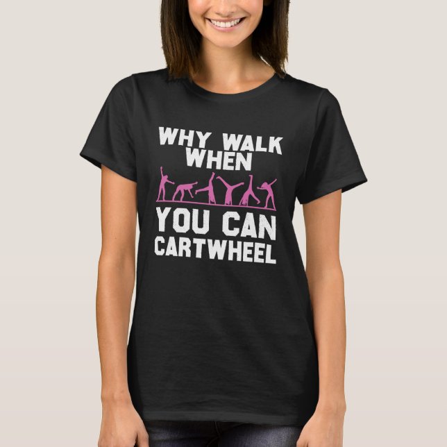 Gymnastics  Why Walk When You Can Cartwheel Girls T-Shirt (Front)