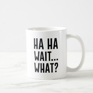 Ha Ha Wait What Coffee Mug