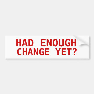 HAD ENOUGH, CHANGE YET? BUMPER STICKER